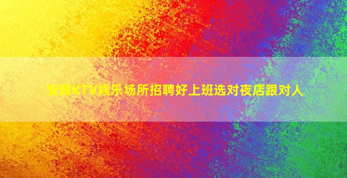 安顺KTV娱乐场所招聘好上班选对夜店跟对人